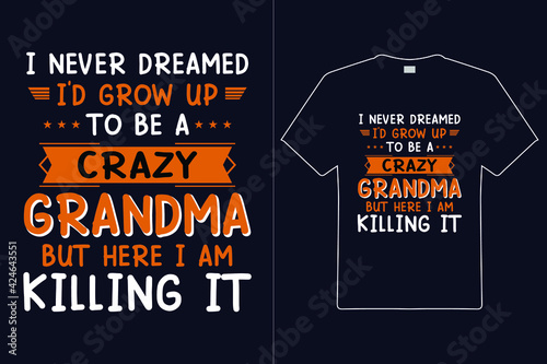 I Naver Dreamed I'D Grow Up To Be A Crazy Grandma But Here I Am Killing It T shirt Design. Mom Typography t-shirt. Design template for t shirt print, poster, mug.