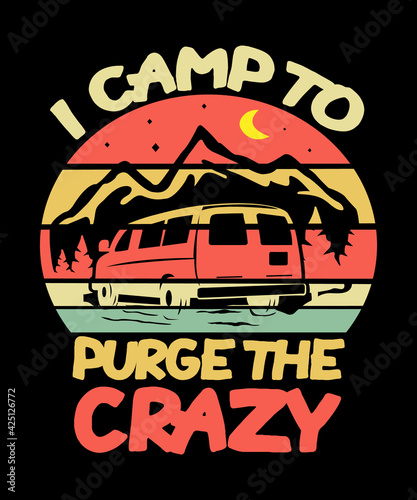 I camp to purge the crazy camping quote graphic for people who love the outdoors.  Has a van and mountains in the design for camp related topics, RV life or van camping.