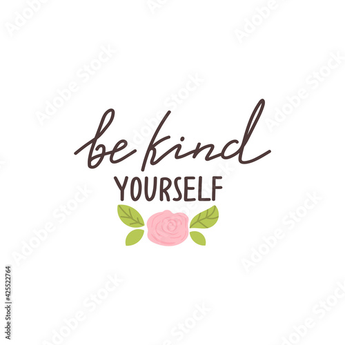 Be kind yourself positive lettering phrase. Self care, self acceptance, love yourself concept. Lettering with floral elements. Vector typography print for card, poster, t-shirt, badges, sticker etc.