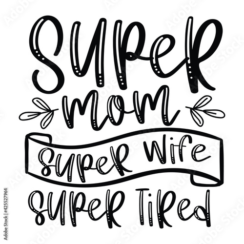 Super mom super wife super tired - Black Calligraphy Inscription, Vector illustration, Lettering, Ink illustration, t-shirt design, Happy Mother's Day, svg eps Files for Cutting
