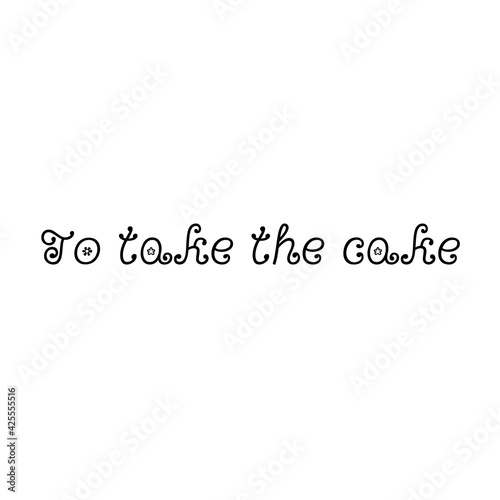 Text "To take the cake" isolated on a white background. Abstract black and white lettering illustration