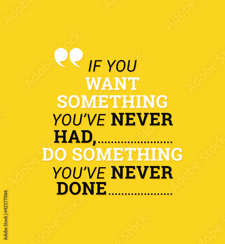 If you want something you never had, you have to do something you've never done
