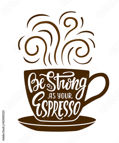 Cup of coffee with hand drawn lettering phrase Be as strong as your espresso. EPS 10 vector illustration for posters t-shirt prints.