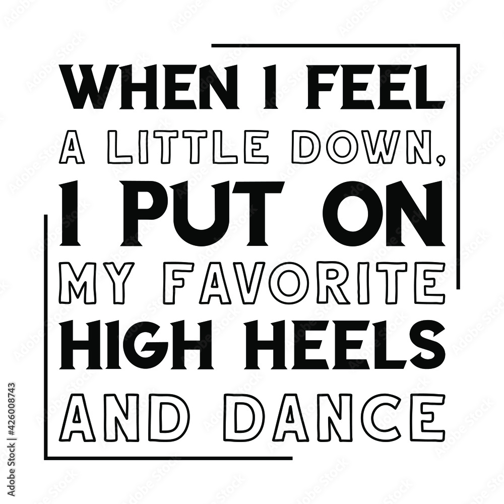 Fototapeta premium When I feel a little down, I put on my favorite high heels and dance. Vector Quote 