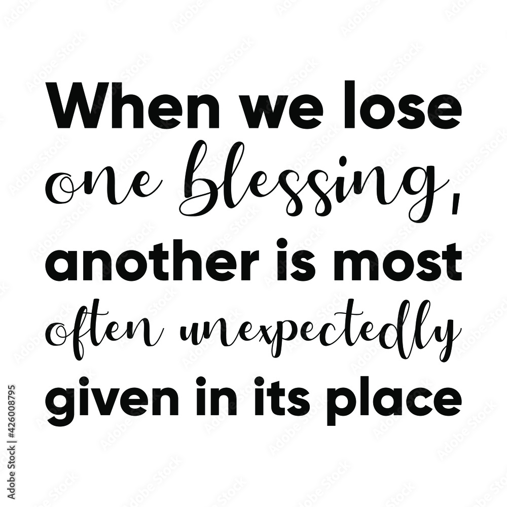 When we lose one blessing, another is most often unexpectedly given in its place. Vector Quote
When we lose one blessing, another is most often unexpectedly given in its place. Vector Quote