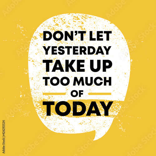 Don not let yesterday take up too much of today