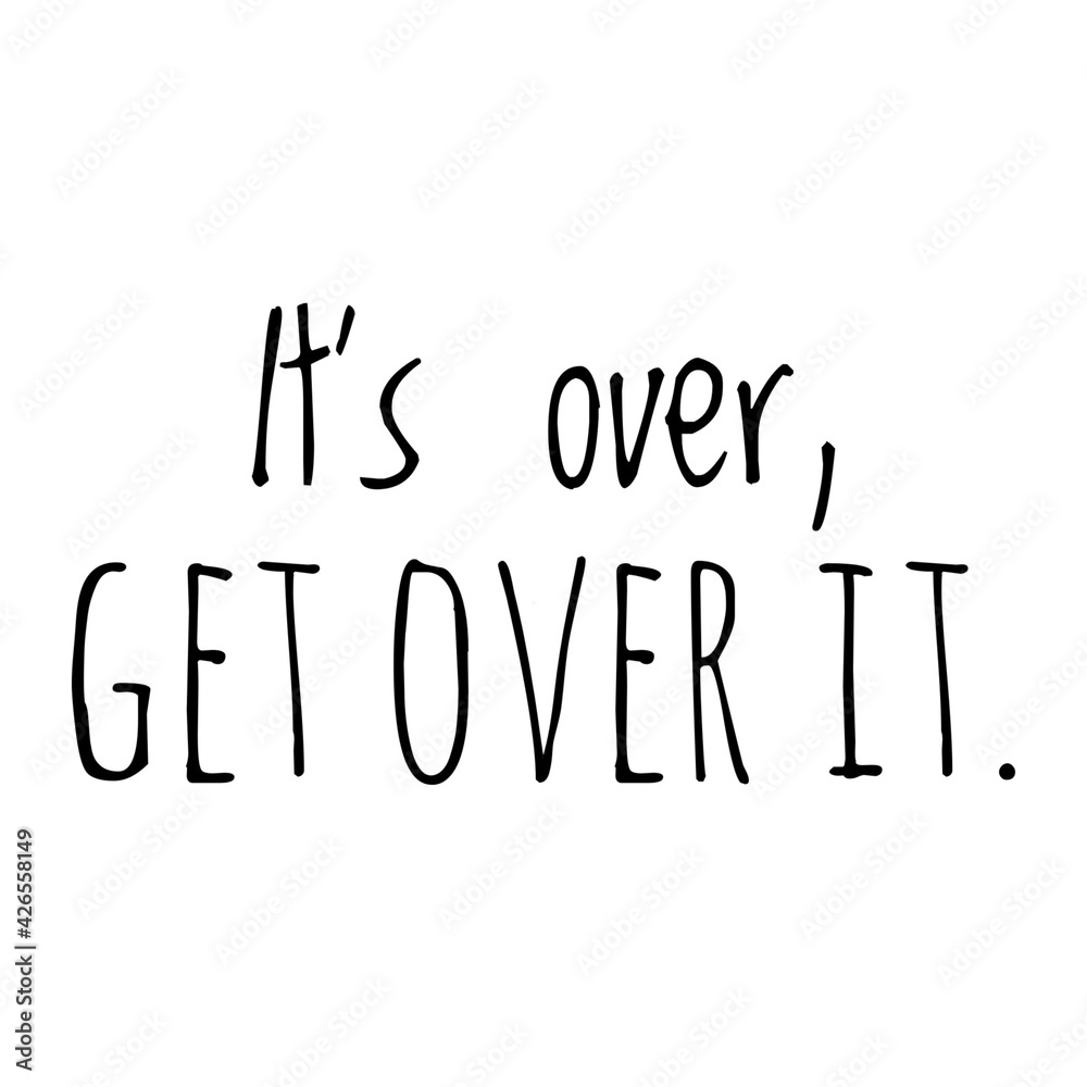 ''It's over, get over it'' Funny Quote Illustration ''It's over, get over it'' Funny Quote Illustration