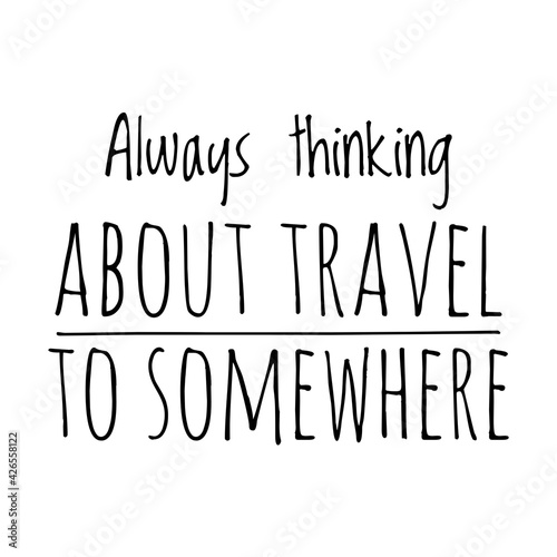 ''Always thinking about travel to somewhere'' Travel Quote Illustration