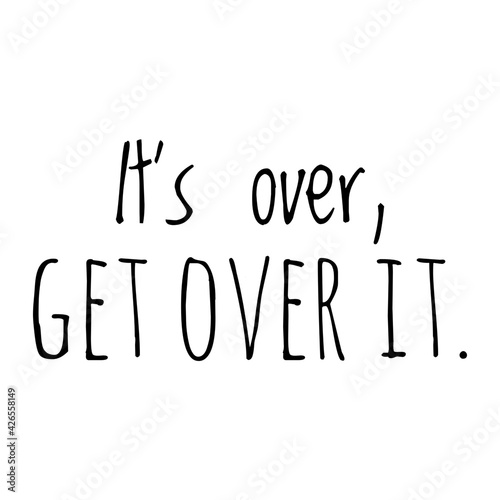 ''It's over, get over it'' Funny Quote Illustration