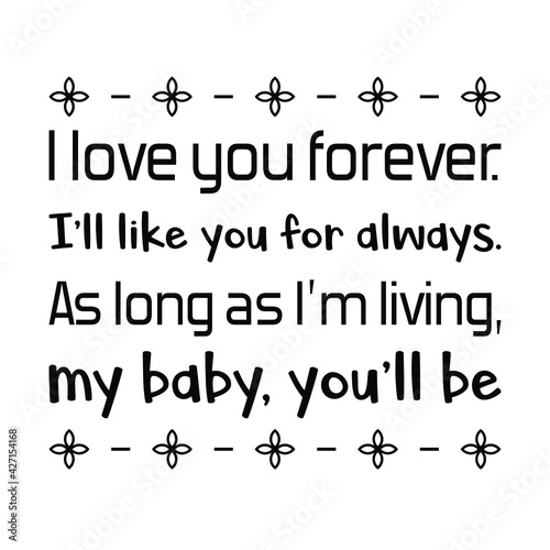  I love you forever. I’ll like you for always. As long as I’m living, my baby, you’ll be. Vector Quote
