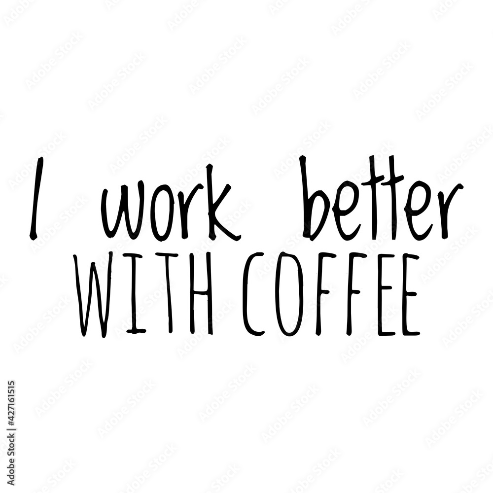 ''I work better with coffee'' Coffee Quote Illustration ''I work better with coffee'' Coffee Quote Illustration