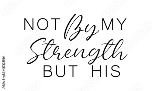 Not by my strength but His, Bible Verse for print or use as poster, card, flyer or T Shirt