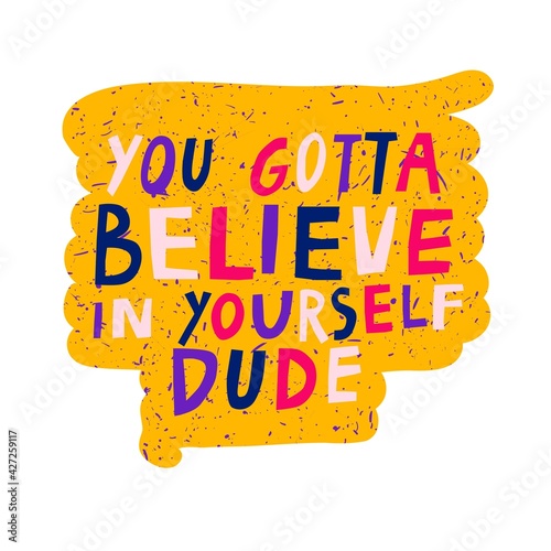 You Gotta Believe In Yourself Dude hand drawn vector lettering quote isolated on white background. Funny motivational inscription text. Humorous modern saying phrase. Trendy inspirational poster print