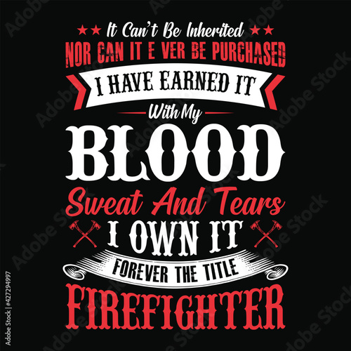 It can't be inherited nor can it ever be purchased i have earned it with my blood sweat and tears i own it forever the title firefighter - firefighter t shirt design,Vector graphic, typographic poster