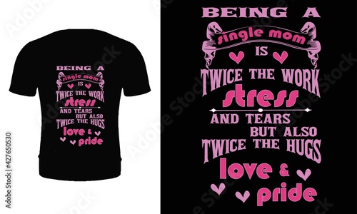 Being a single mom is twice the work stress and tears but also twice the hugs love and pride. Mother's day t shirt design. Mom t shirt. Single mom t shirt design.