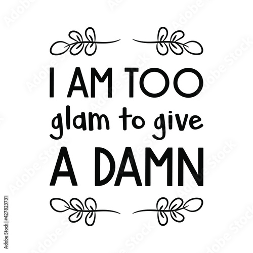  I am too glam to give a damn. Vector Quote
