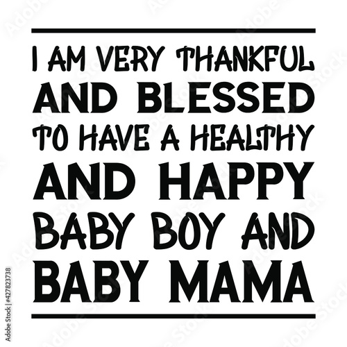  I am very thankful and blessed to have a healthy and happy baby boy and baby mama. Vector Quote
