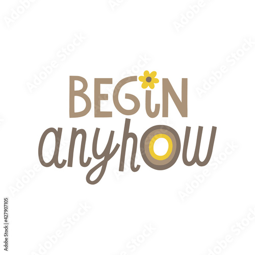 Begin anyhow hand drawn lettering. Vector illustration for lifestyle poster. Life coaching phrase for a personal growth, holistic health.