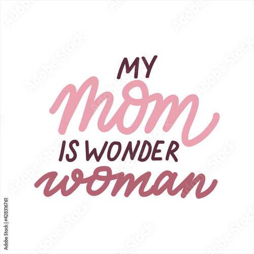 My mom is wonder woman. Mothers Day cute vector hand drawn lettering for greeting cards and prints