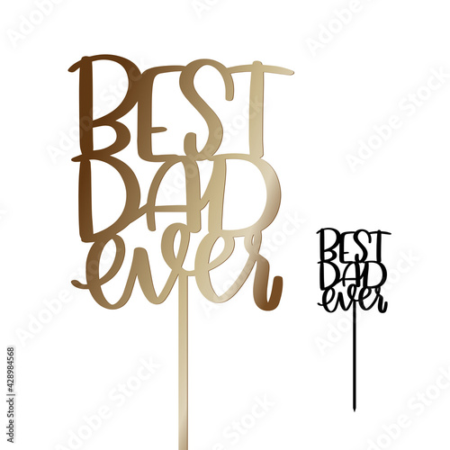 Father’s day or Birthday cake topper with stick vector design. Best dad ever sign for party decoration. Calligraphy sign for laser cutting.  photo