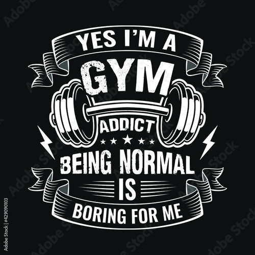 Gym quote - Yes I'm a gym addict being normal is boring for me - vector t shirt design