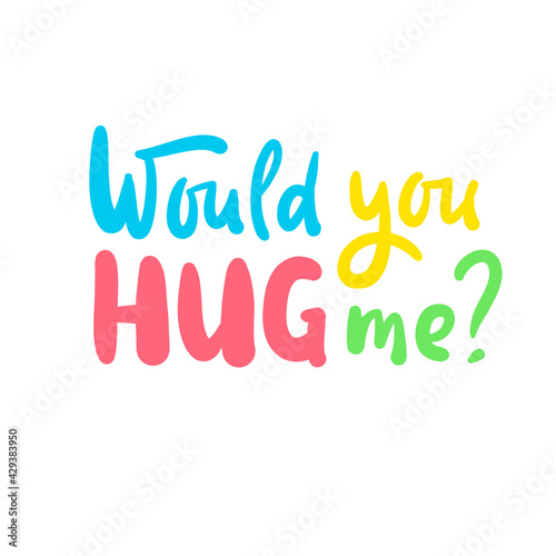 Would you hug me - inspire motivational quote. Hand drawn beautiful lettering. Print for inspirational poster, t-shirt, bag, cups, card, flyer, sticker, badge. Cute original funny vector sign