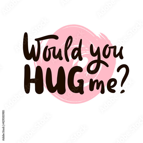 Would you hug me - inspire motivational quote. Hand drawn beautiful lettering. Print for inspirational poster, t-shirt, bag, cups, card, flyer, sticker, badge. Cute original funny vector sign