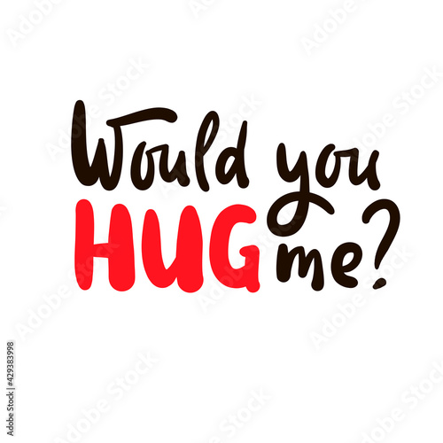 Would you hug me - inspire motivational quote. Hand drawn beautiful lettering. Print for inspirational poster, t-shirt, bag, cups, card, flyer, sticker, badge. Cute original funny vector sign