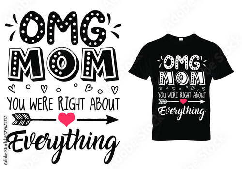 Mothers day t shirt quote -OMG MOM YOU WERE RIGHT ABOUT EVERYTHING. Mom t shirt design typography.