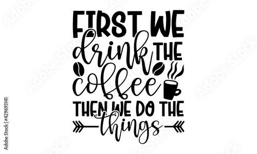 First we drink the coffee then we do the things - Coffee t shirts design, Hand drawn lettering phrase, Calligraphy t shirt design, Isolated on white background, svg Files for Cutting Cricut and Silhou