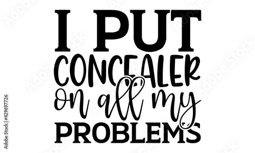 I put concealer on all my problems - Makeup t shirts design, Hand drawn lettering phrase, Calligraphy t shirt design, Isolated on white background, svg Files for Cutting Cricut and Silhouette