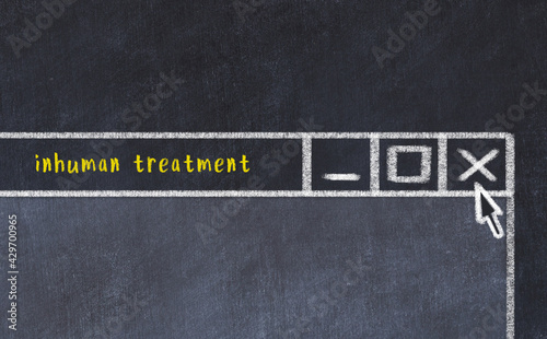 Concept of dealing with problem. Chalk drawing of closing browser window with caption inhuman treatment photo