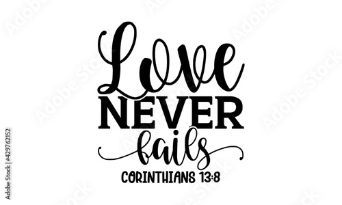 Love never fails Corinthians 13:8- Bible Verse t shirts design, Hand drawn lettering phrase, Calligraphy t shirt design, Isolated on white background, svg Files for Cutting Cricut and Silhouette