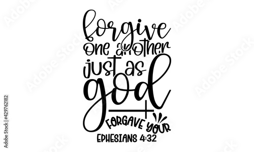 Forgive one another just as god forgave your ephesians 4:32 - Bible Verse t shirts design, Hand drawn lettering phrase, Calligraphy t shirt design, Isolated on white background, svg Files for Cutting 