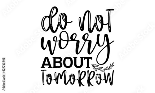 Do not worry about tomorrow - Scripture t shirts design, Hand drawn lettering phrase, Calligraphy t shirt design, Isolated on white background, svg Files for Cutting Cricut and Silhouette