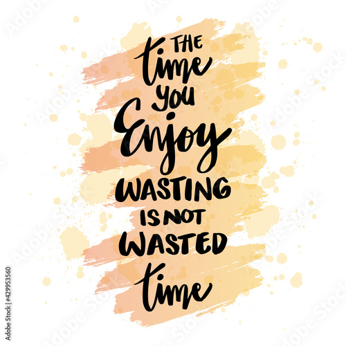 Time you enjoy wasting is not wasted time. Motivational quote.