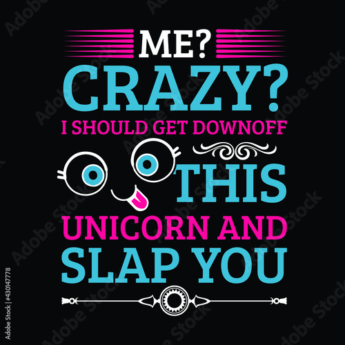 This is a me crazy i should get downoff this unicorn and slap you t-shirt design
