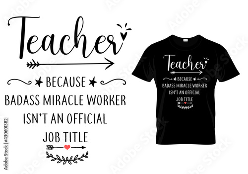 Teacher T shirt Design quote -teacher because badass miracle worker isn't an official job title. Funny Teacher quotes and sayings.