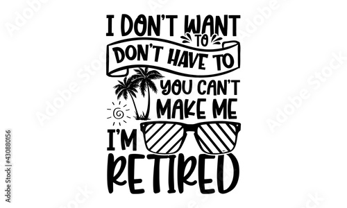 I Don’t Want To Don’t Have To You Can’t Make Me I’m Retired - Retirement t shirts design, Hand drawn lettering phrase, Calligraphy t shirt design, Isolated on white background, svg Files for Cutting C