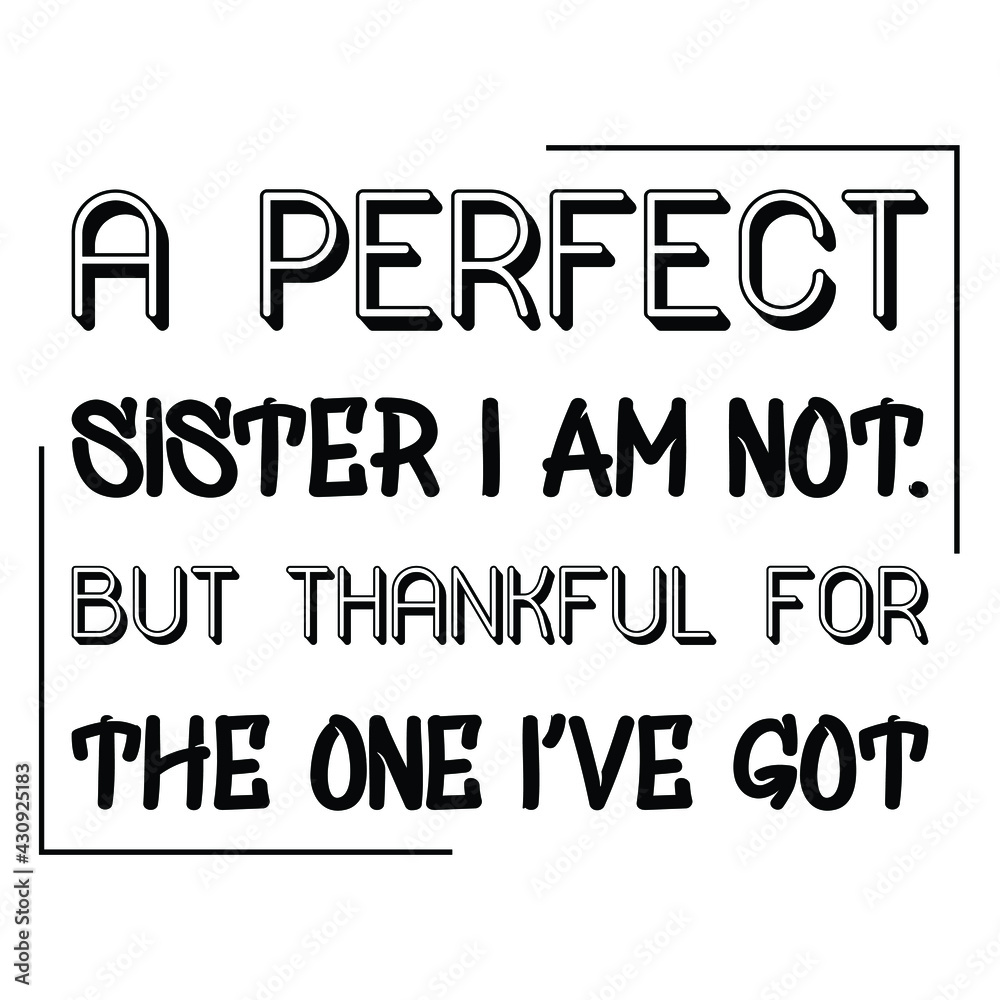  A perfect sister I am not. But thankful for the one I’ve got. Vector Quote