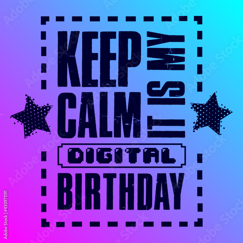 Keep calm it is my digital birthday