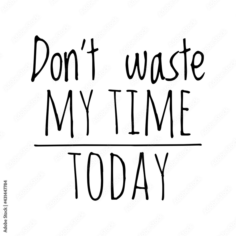 ''Don't waste my time today'' Quote Illustration
