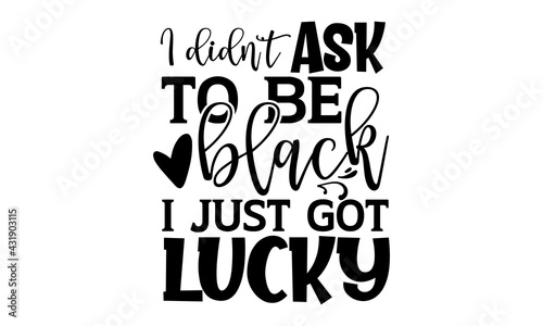 I didn’t ask to be black I just got lucky - afro woman t shirts design, Hand drawn lettering phrase, Calligraphy t shirt design, Isolated on white background, svg Files for Cutting Cricut and Silhouet