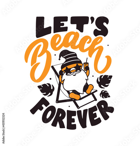 The lettering phrase - Let's Beach forever. The quote and saying with cute gnome. The Cartoon character drink a cocktail and sunbathes