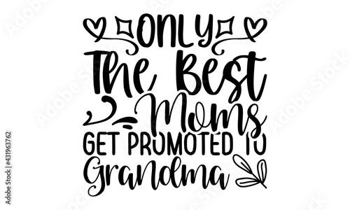 Only the best moms get promoted to grandma - Grandma t shirts design, Hand drawn lettering phrase, Calligraphy t shirt design, Isolated on white background, svg Files for Cutting Cricut and Silhouette