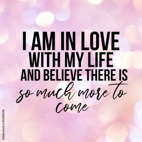 Photos Positive affirmations and inspirational quotes: I am in love with my life and believe there is so much more to come