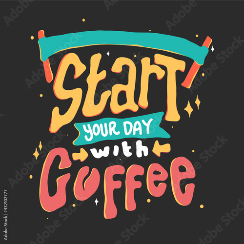 Start your day with coffee. Quote typography lettering for t-shirt design. hand-drawn lettering. for prints on t-shirts bags  stationary cards posters apparel etc.