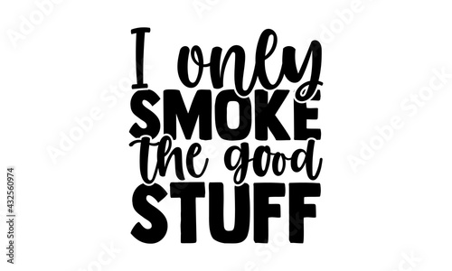 I only smoke the good stuff - Barbecue t shirts design, Hand drawn lettering phrase, Calligraphy t shirt design, Isolated on white background, svg Files for Cutting Cricut and Silhouette, EPS 10