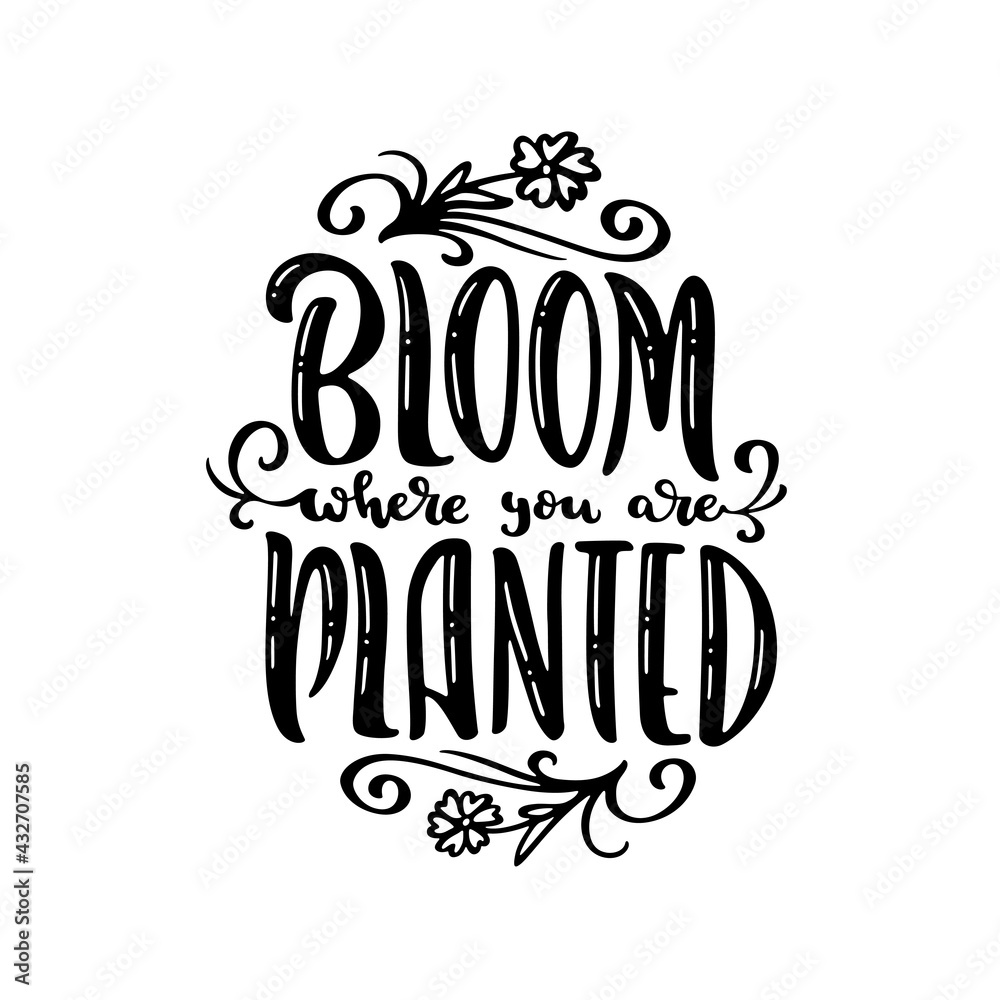 Bloom where you are planted hand drawn quote lettering. Floral motivational typography design. Perfect for t-shirt prints, posters. Vector vintage illustration.
