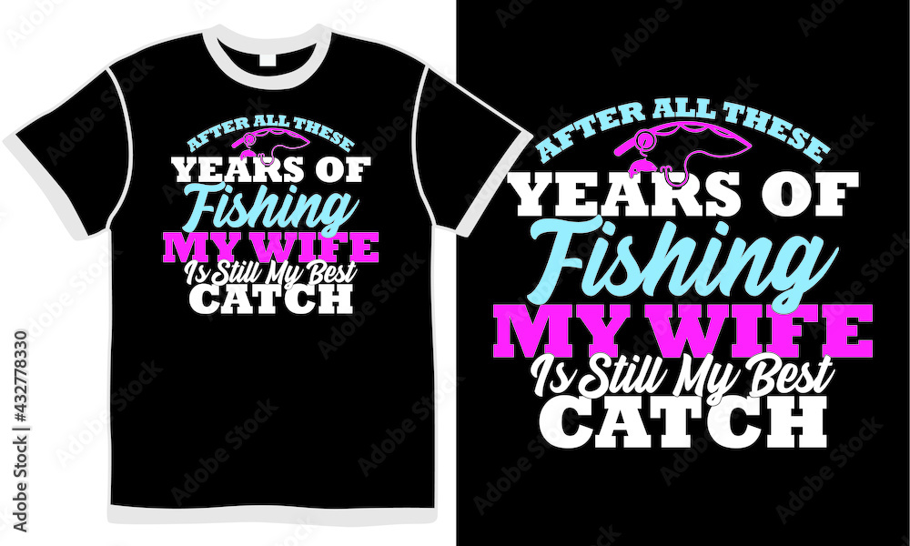 after all these years of fishing my wife is still my catch, best catch fishing, apparel design, fishing t shirt design after all these years of fishing my wife is still my catch, best catch fishing, apparel design, fishing t shirt design